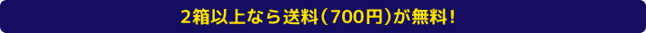 2箱以上なら送料（700円）が無料! 